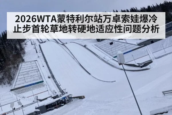 2026WTA蒙特利尔站万卓索娃爆冷止步首轮草地转硬地适应性问题分析