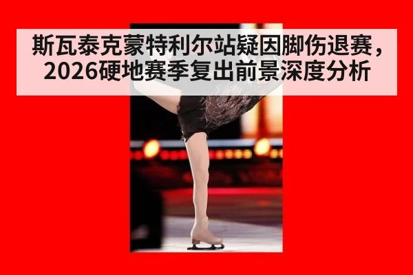 斯瓦泰克蒙特利尔站疑因脚伤退赛,2026硬地赛季复出前景深度分析