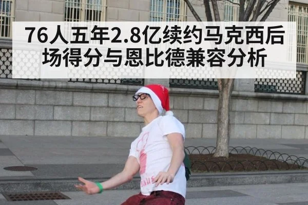 76人五年2.8亿续约马克西后场得分与恩比德兼容分析