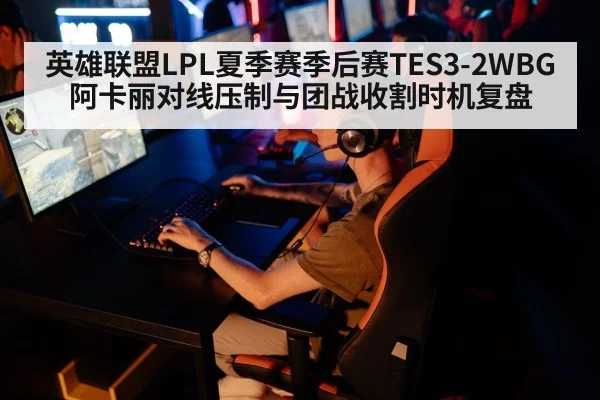 英雄联盟LPL夏季赛季后赛TES3-2WBG阿卡丽对线压制与团战收割时机复盘