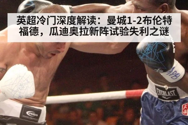英超冷门深度解读:曼城1-2布伦特福德,瓜迪奥拉新阵试验失利之谜